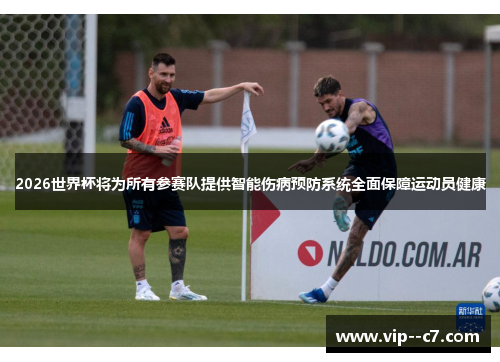 2026世界杯将为所有参赛队提供智能伤病预防系统全面保障运动员健康