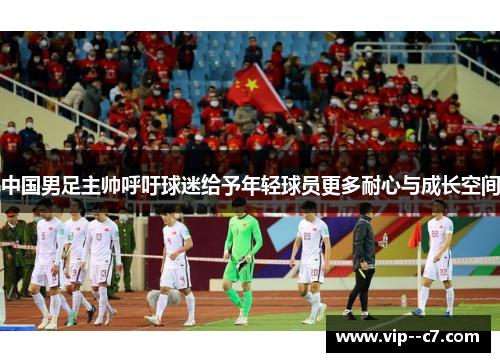 中国男足主帅呼吁球迷给予年轻球员更多耐心与成长空间