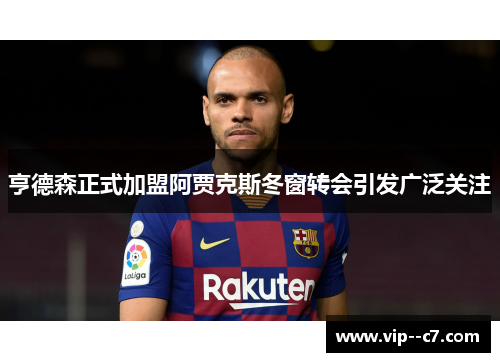 亨德森正式加盟阿贾克斯冬窗转会引发广泛关注