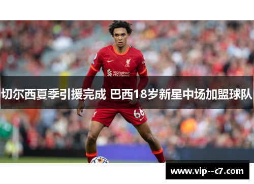 切尔西夏季引援完成 巴西18岁新星中场加盟球队 切尔西夏季引援完成 巴西18岁新星中场加盟球队
