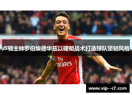 卢顿主帅罗伯埃德华兹以硬朗战术打造球队坚韧风格