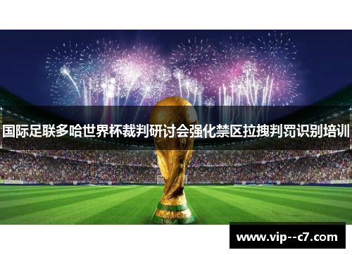 国际足联多哈世界杯裁判研讨会强化禁区拉拽判罚识别培训