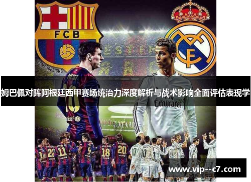 姆巴佩对阵阿根廷西甲赛场统治力深度解析与战术影响全面评估表现学