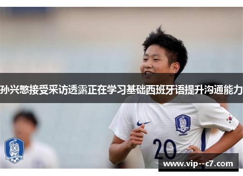 孙兴慜接受采访透露正在学习基础西班牙语提升沟通能力