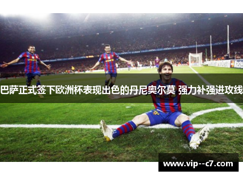 巴萨正式签下欧洲杯表现出色的丹尼奥尔莫 强力补强进攻线 巴萨正式签下欧洲杯表现出色的丹尼奥尔莫 强力补强进攻线