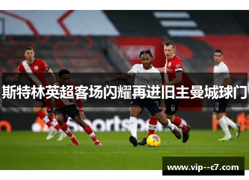 斯特林英超客场闪耀再进旧主曼城球门