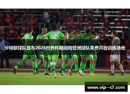 沙特联球队宣布2026世界杯期间向非洲球队免费开放训练场地