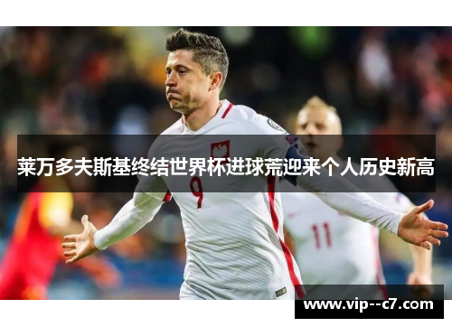 莱万多夫斯基终结世界杯进球荒迎来个人历史新高 莱万多夫斯基终结世界杯进球荒迎来个人历史新高