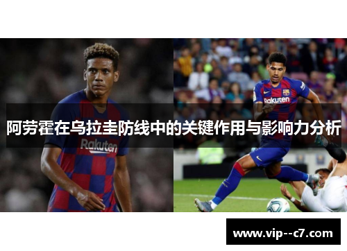 阿劳霍在乌拉圭防线中的关键作用与影响力分析