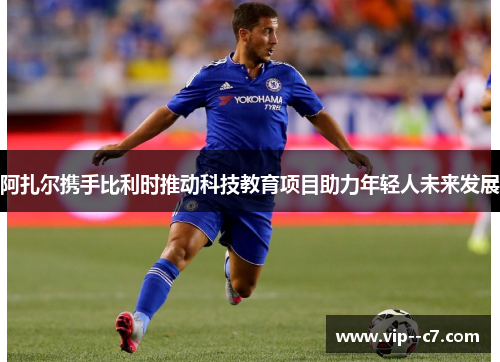 阿扎尔携手比利时推动科技教育项目助力年轻人未来发展