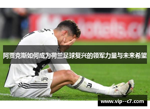 阿贾克斯如何成为荷兰足球复兴的领军力量与未来希望