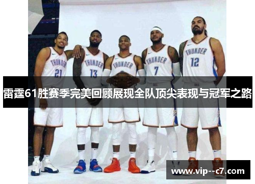 雷霆61胜赛季完美回顾展现全队顶尖表现与冠军之路
