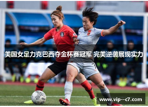 美国女足力克巴西夺金杯赛冠军 完美逆袭展现实力