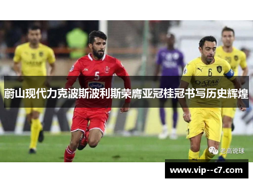 蔚山现代力克波斯波利斯荣膺亚冠桂冠书写历史辉煌 蔚山现代力克波斯波利斯荣膺亚冠桂冠书写历史辉煌