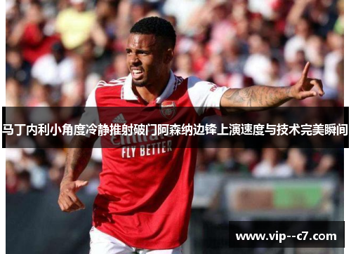 马丁内利小角度冷静推射破门阿森纳边锋上演速度与技术完美瞬间 马丁内利小角度冷静推射破门阿森纳边锋上演速度与技术完美瞬间