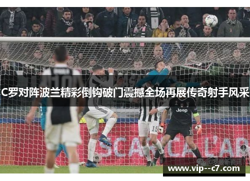 C罗对阵波兰精彩倒钩破门震撼全场再展传奇射手风采 C罗对阵波兰精彩倒钩破门震撼全场再展传奇射手风采