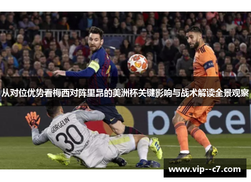 从对位优势看梅西对阵里昂的美洲杯关键影响与战术解读全景观察 从对位优势看梅西对阵里昂的美洲杯关键影响与战术解读全景观察