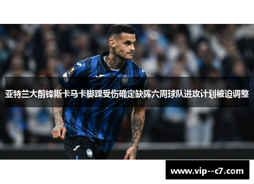 亚特兰大前锋斯卡马卡脚踝受伤确定缺阵六周球队进攻计划被迫调整 亚特兰大前锋斯卡马卡脚踝受伤确定缺阵六周球队进攻计划被迫调整