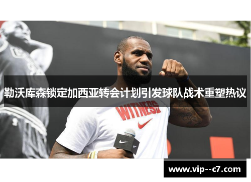 勒沃库森锁定加西亚转会计划引发球队战术重塑热议 勒沃库森锁定加西亚转会计划引发球队战术重塑热议