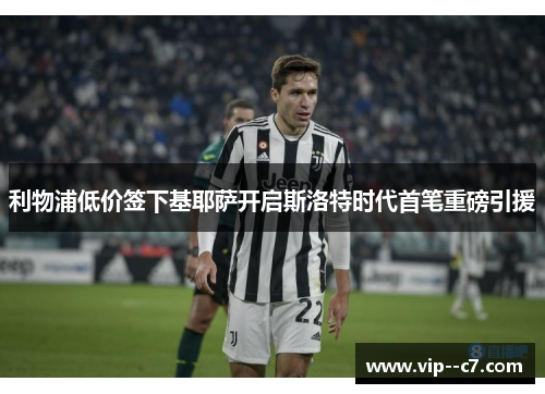 利物浦低价签下基耶萨开启斯洛特时代首笔重磅引援 利物浦低价签下基耶萨开启斯洛特时代首笔重磅引援