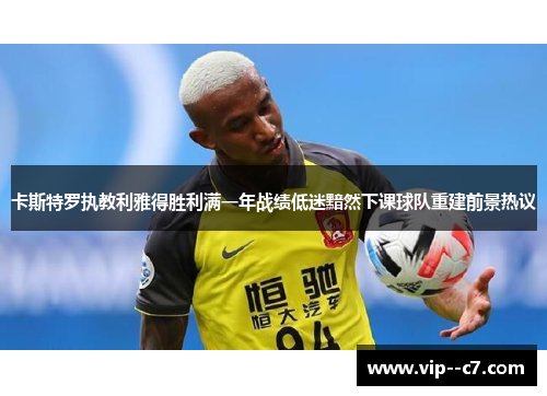 卡斯特罗执教利雅得胜利满一年战绩低迷黯然下课球队重建前景热议