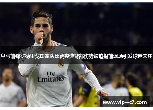 皇马前锋罗德里戈国家队比赛突遭背部伤势被迫提前退场引发球迷关注