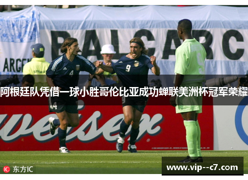 阿根廷队凭借一球小胜哥伦比亚成功蝉联美洲杯冠军荣耀
