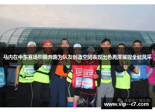 马内在中东赛场积极奔跑为队友创造空间表现出色再度展现全能风采